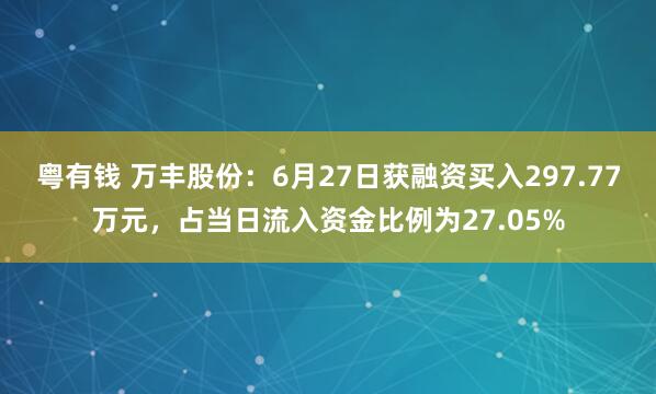 粤有钱 万丰股份：6月27日获融资买入297.77万元，占当日流入资金比例为27.05%