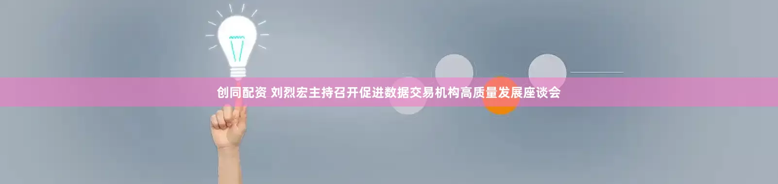 创同配资 刘烈宏主持召开促进数据交易机构高质量发展座谈会