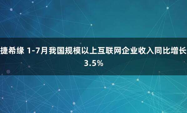 捷希缘 1-7月我国规模以上互联网企业收入同比增长3.5%