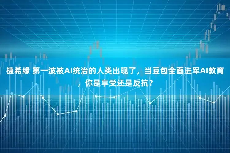 捷希缘 第一波被AI统治的人类出现了，当豆包全面进军AI教育，你是享受还是反抗？